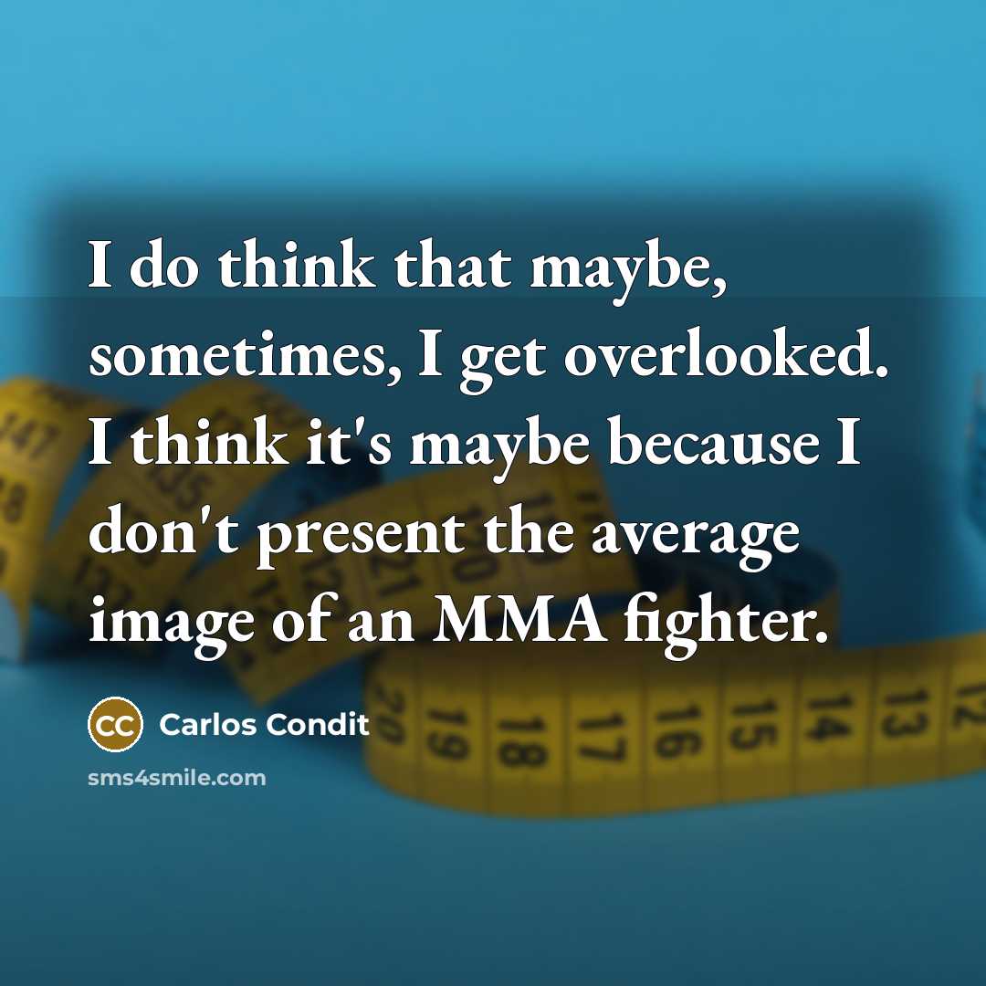 “I do think that maybe, sometimes, I get overlooked. I think it's maybe because I don't present the average image of an MMA fighter.” quote by Carlos Condit