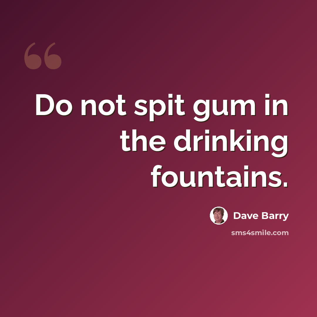 “Do not spit gum in the drinking fountains.” quote by Dave Barry