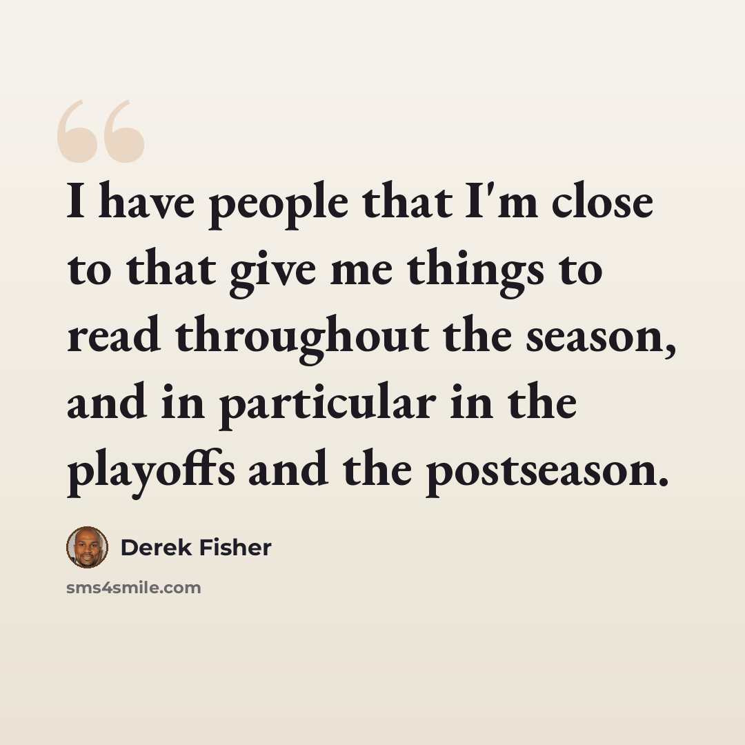 “I have people that I'm close to that give me things to read throughout the season, and in particular in the playoffs and the postseason.” quote by Derek Fisher