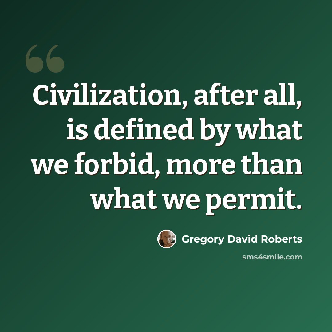 “Civilization, after all, is defined by what we forbid, more than what we permit.” quote by Gregory David Roberts