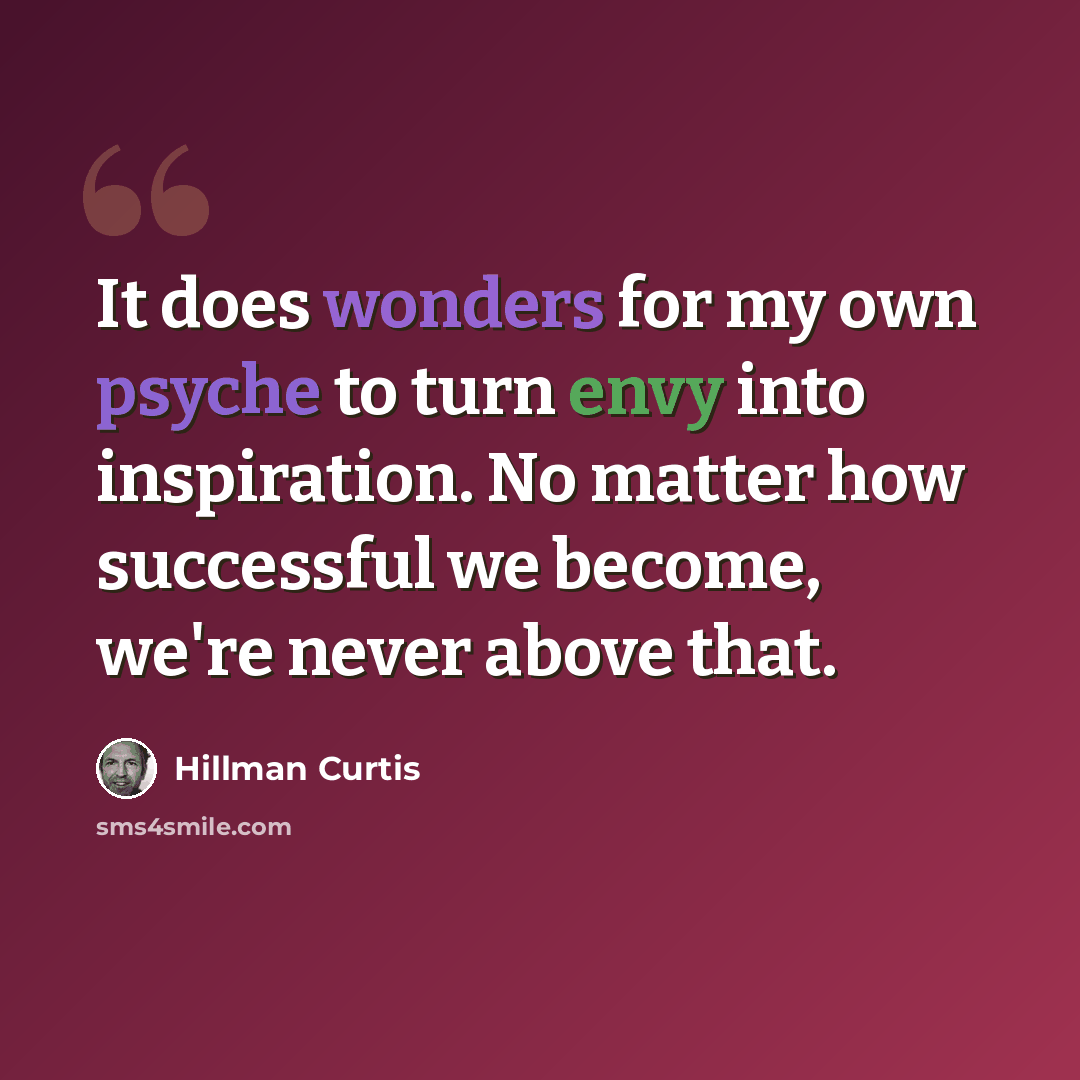 “It does wonders for my own psyche to turn envy into inspiration. No matter how successful we become, we're never above that.” quote by Hillman Curtis