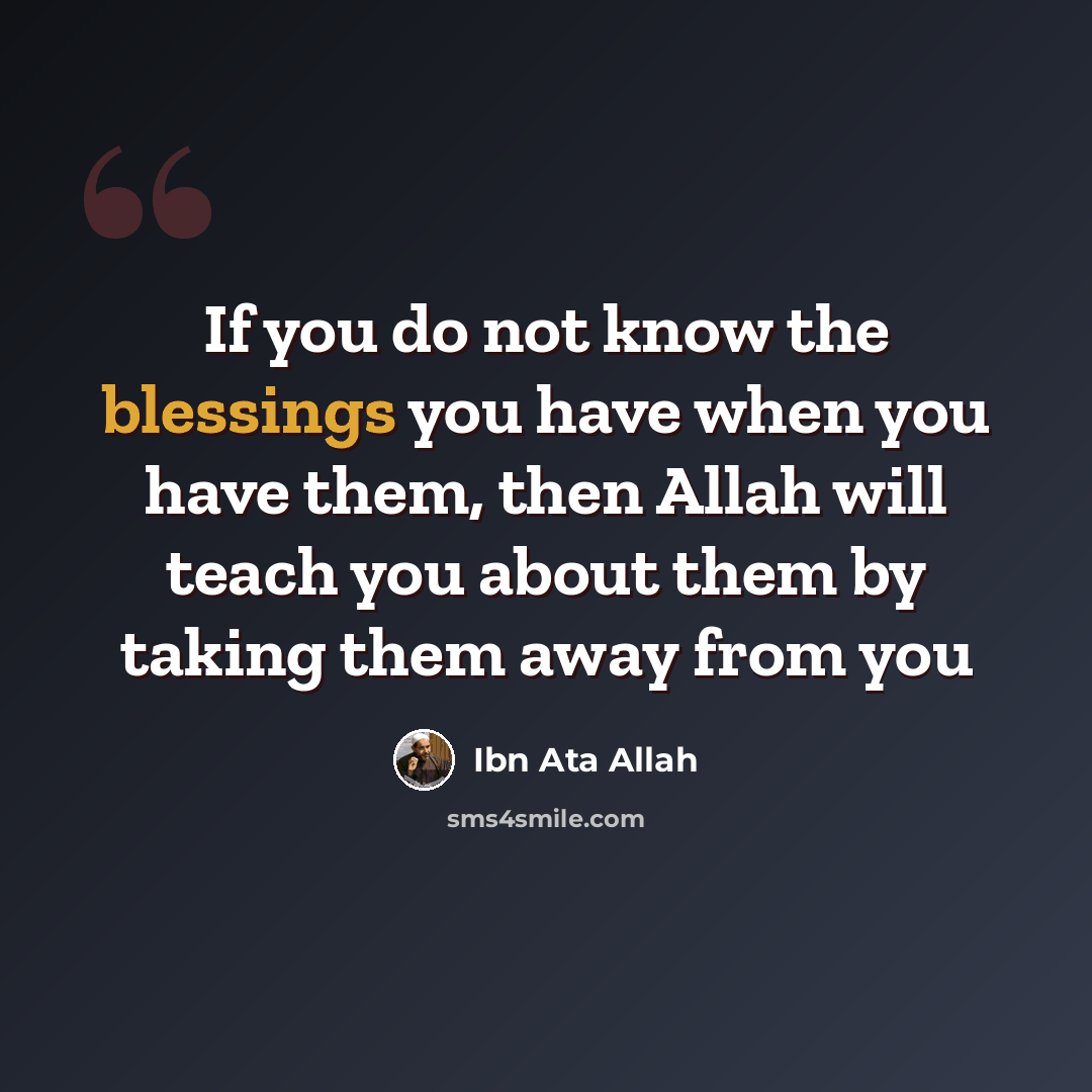 “If you do not know the blessings you have when you have them, then Allah will teach you about them by taking them away from you” quote by Ibn Ata Allah