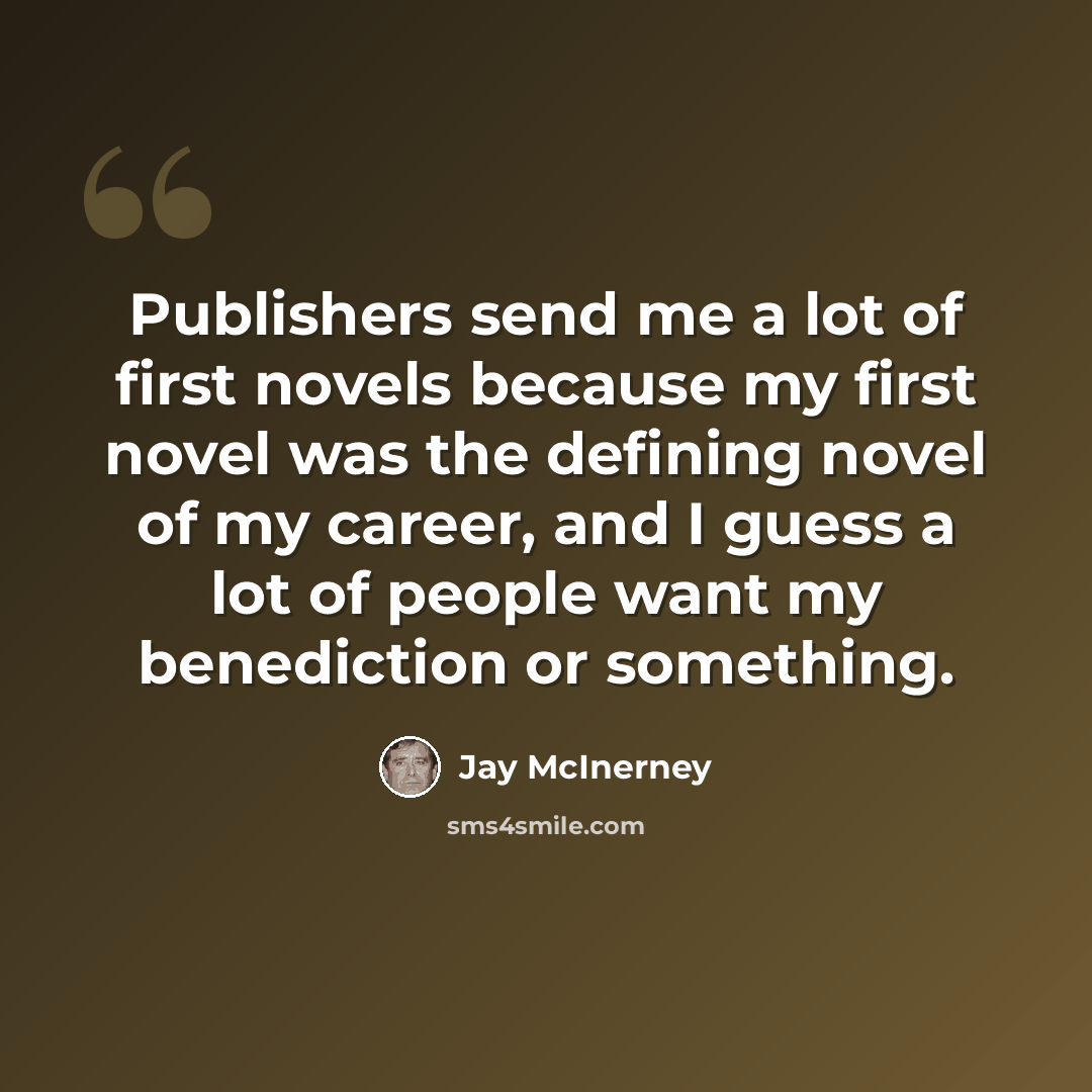 “Publishers send me a lot of first novels because my first novel was the defining novel of my career, and I guess a lot of people want my benediction or something.” quote by Jay McInerney