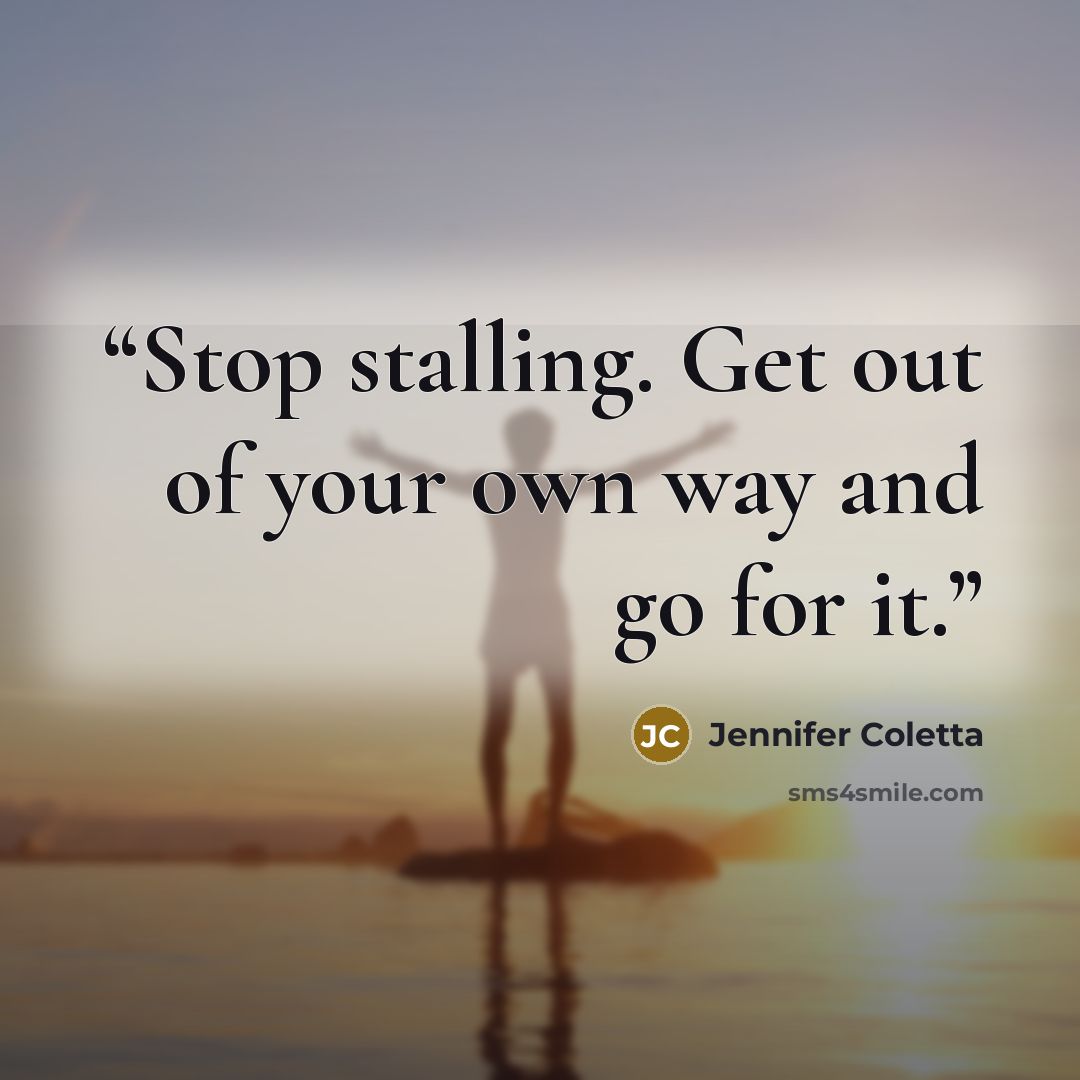 “Stop stalling. Get out of your own way and go for it.” quote by Jennifer Coletta