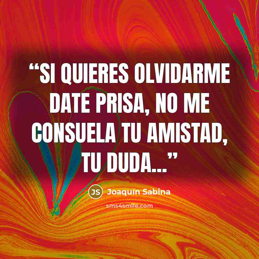 “Si quieres olvidarme date prisa, no me consuela tu amistad, tu duda...” quote by Joaquin Sabina