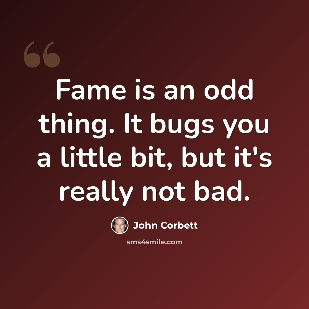 “Fame is an odd thing. It bugs you a little bit, but it's really not bad.” quote by John Corbett