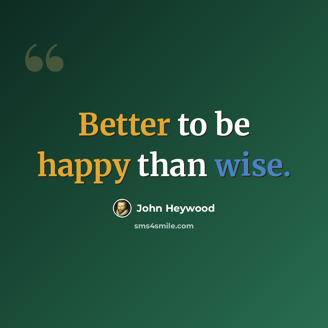 “Better to be happy than wise.” quote by John Heywood