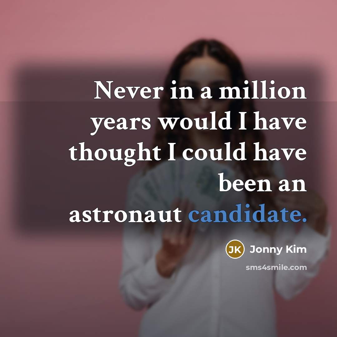 “Never in a million years would I have thought I could have been an astronaut candidate.” quote by Jonny Kim