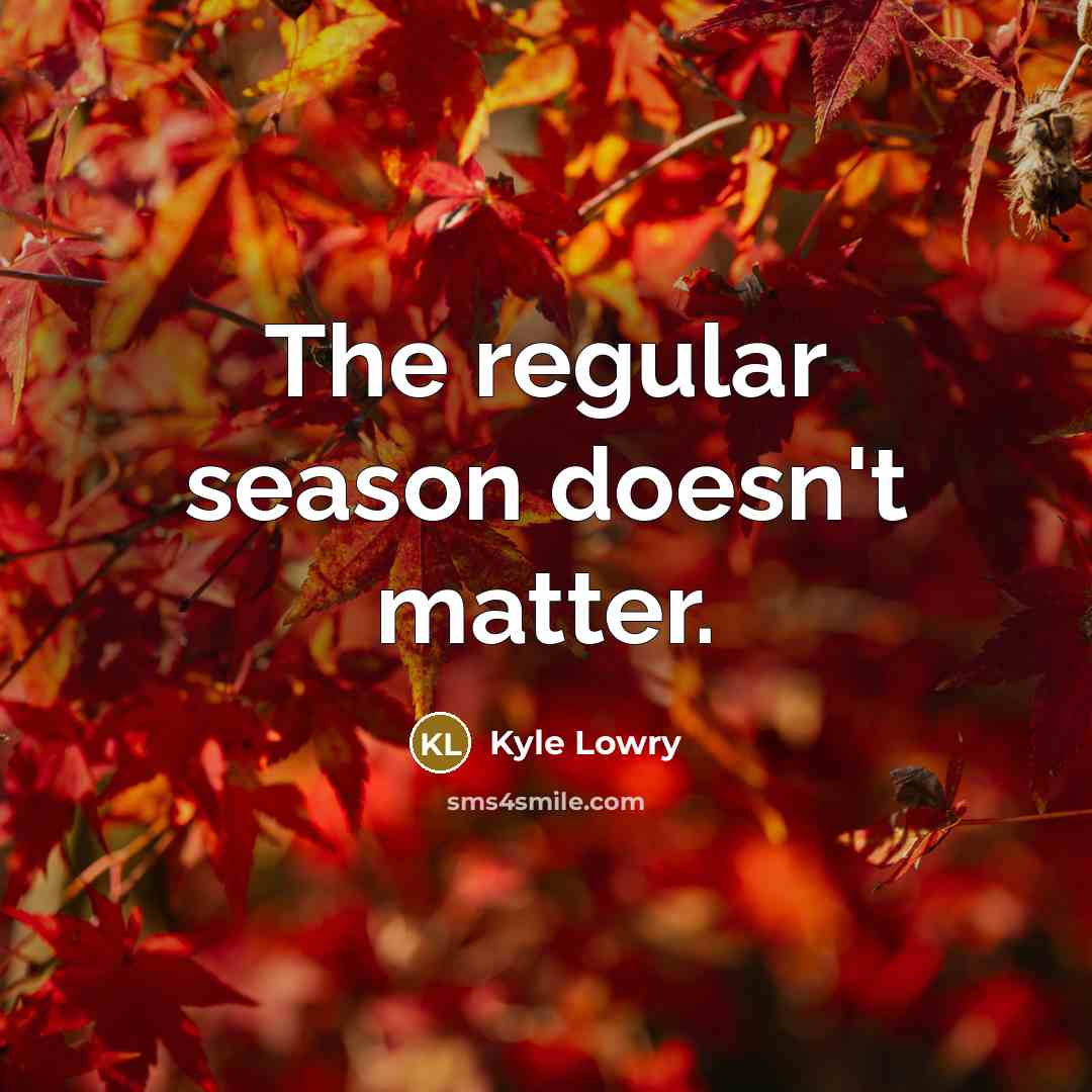 “The regular season doesn't matter.” quote by Kyle Lowry