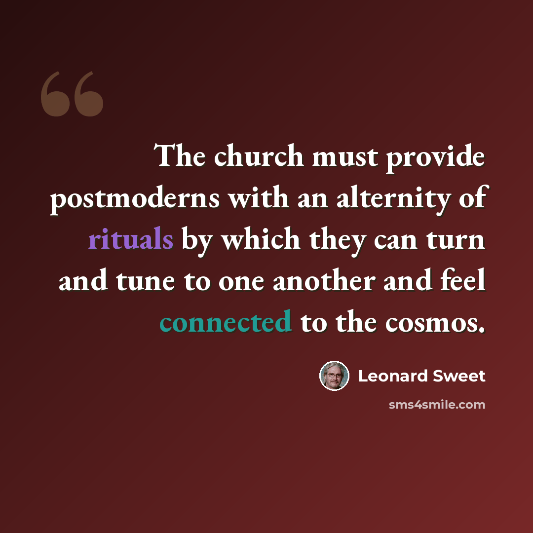 “The church must provide postmoderns with an alternity of rituals by which they can turn and tune to one another and feel connected to the cosmos.” quote by Leonard Sweet