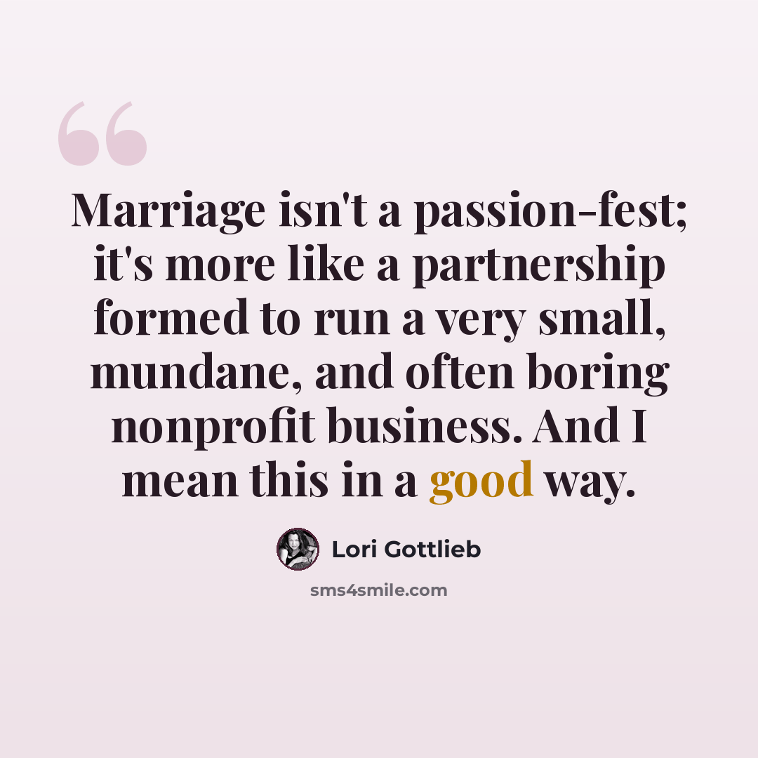 “Marriage isn't a passion-fest; it's more like a partnership formed to run a very small, mundane, and often boring nonprofit business. And I mean this in a good way.” quote by Lori Gottlieb