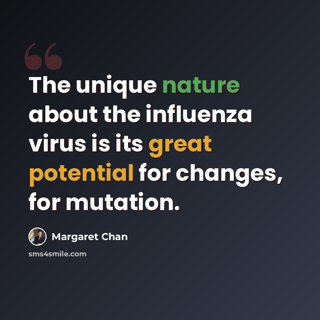 “The unique nature about the influenza virus is its great potential for changes, for mutation.” quote by Margaret Chan