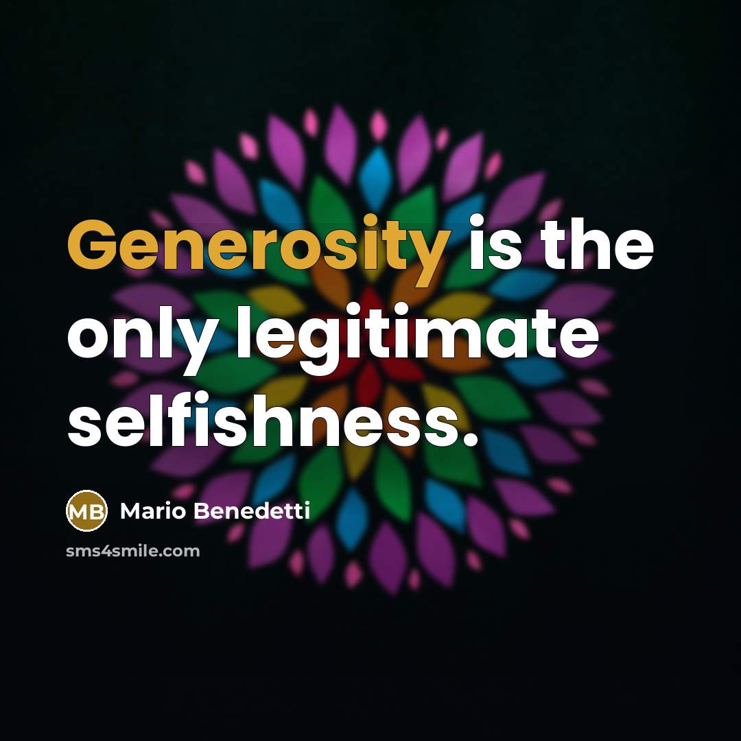 “Generosity is the only legitimate selfishness.” quote by Mario Benedetti