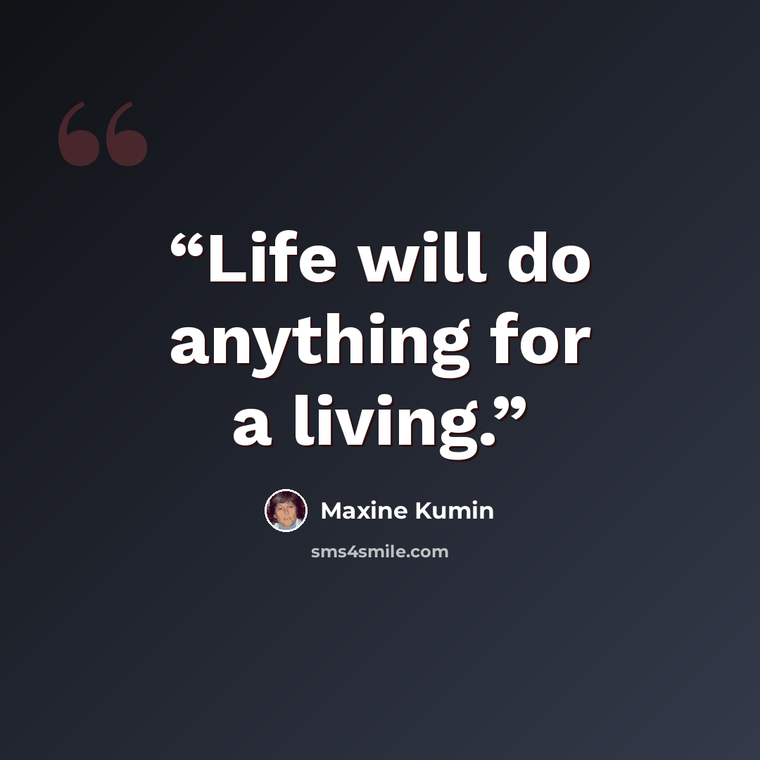 “Life will do anything for a living.” quote by Maxine Kumin