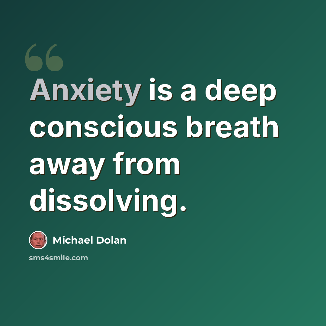 “Anxiety is a deep conscious breath away from dissolving.” quote by Michael Dolan