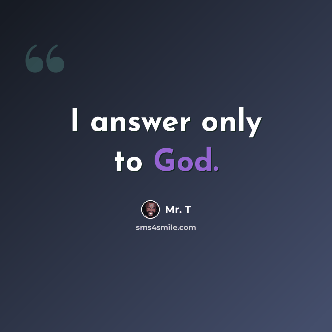 “I answer only to God.” quote by Mr. T