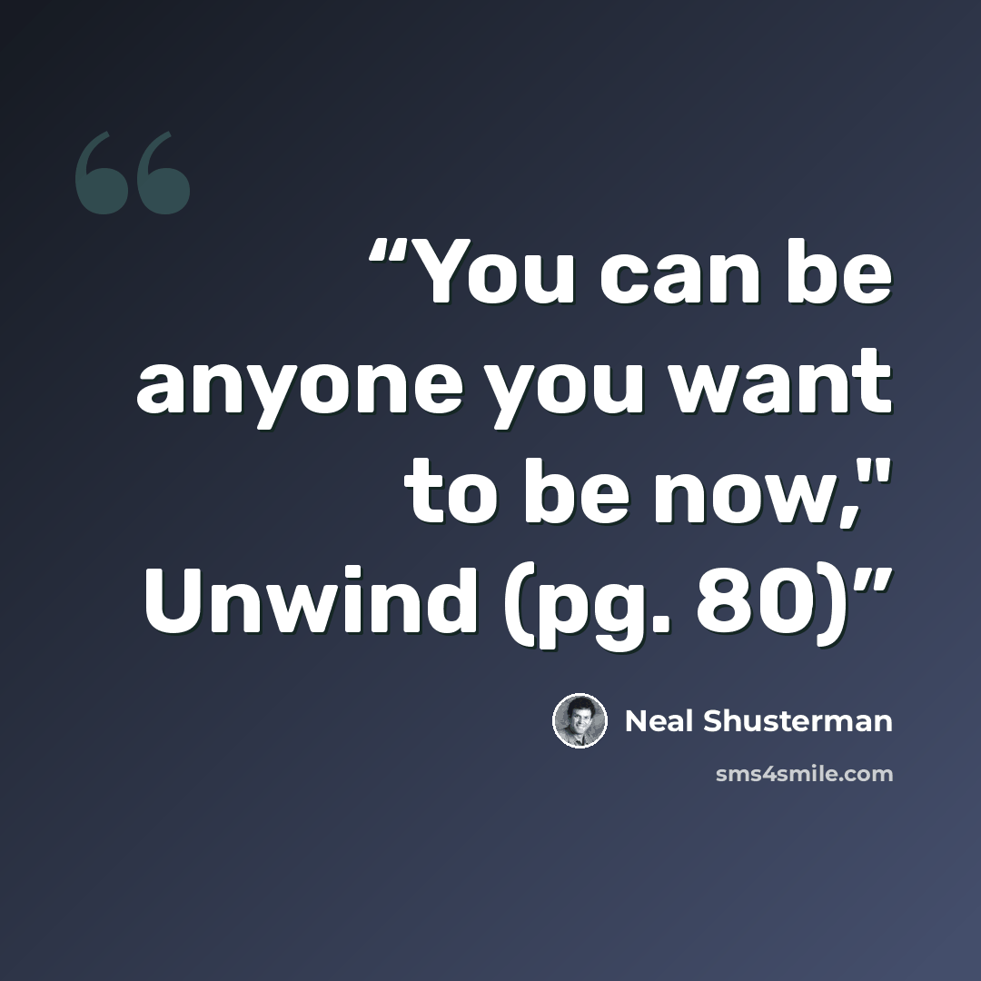 “You can be anyone you want to be now," Unwind (pg. 80)” quote by Neal Shusterman
