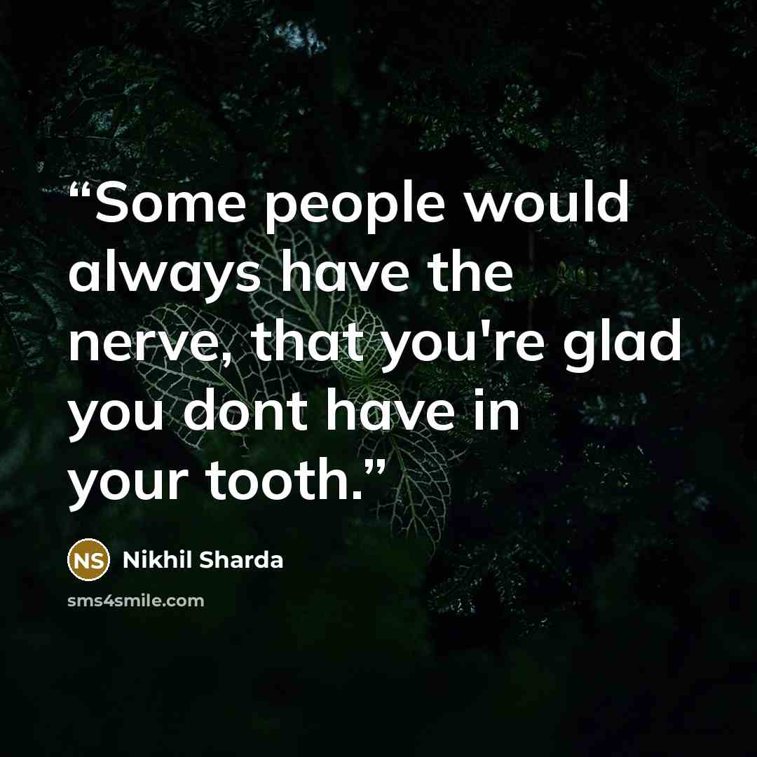 “Some people would always have the nerve, that you're glad you dont have in your tooth.” quote by Nikhil Sharda