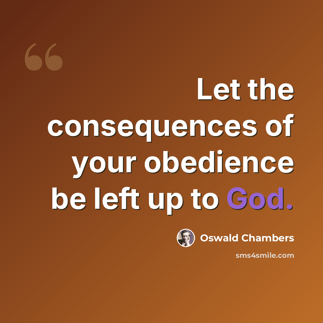 “Let the consequences of your obedience be left up to God.” quote by Oswald Chambers