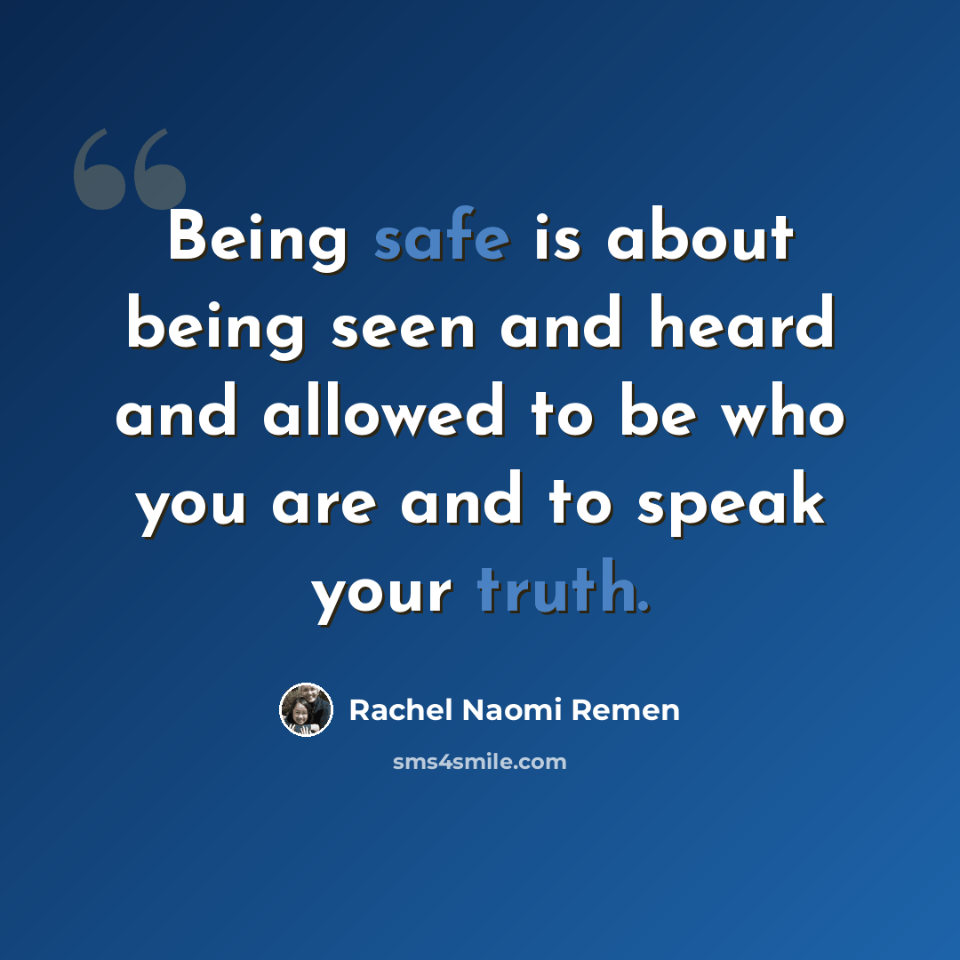 “Being safe is about being seen and heard and allowed to be who you are and to speak your truth.” quote by Rachel Naomi Remen