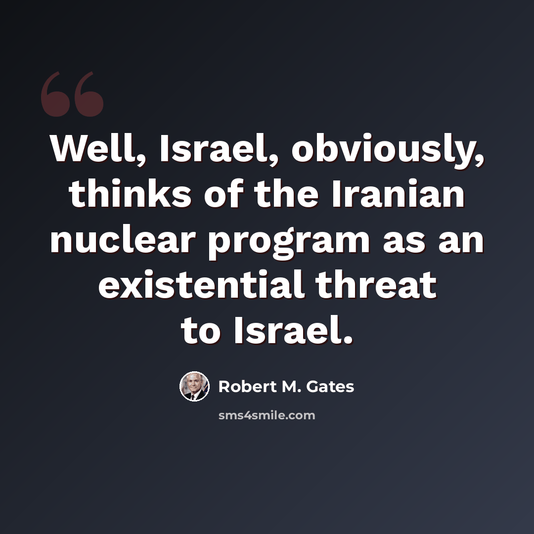 “Well, Israel, obviously, thinks of the Iranian nuclear program as an existential threat to Israel.” quote by Robert M. Gates