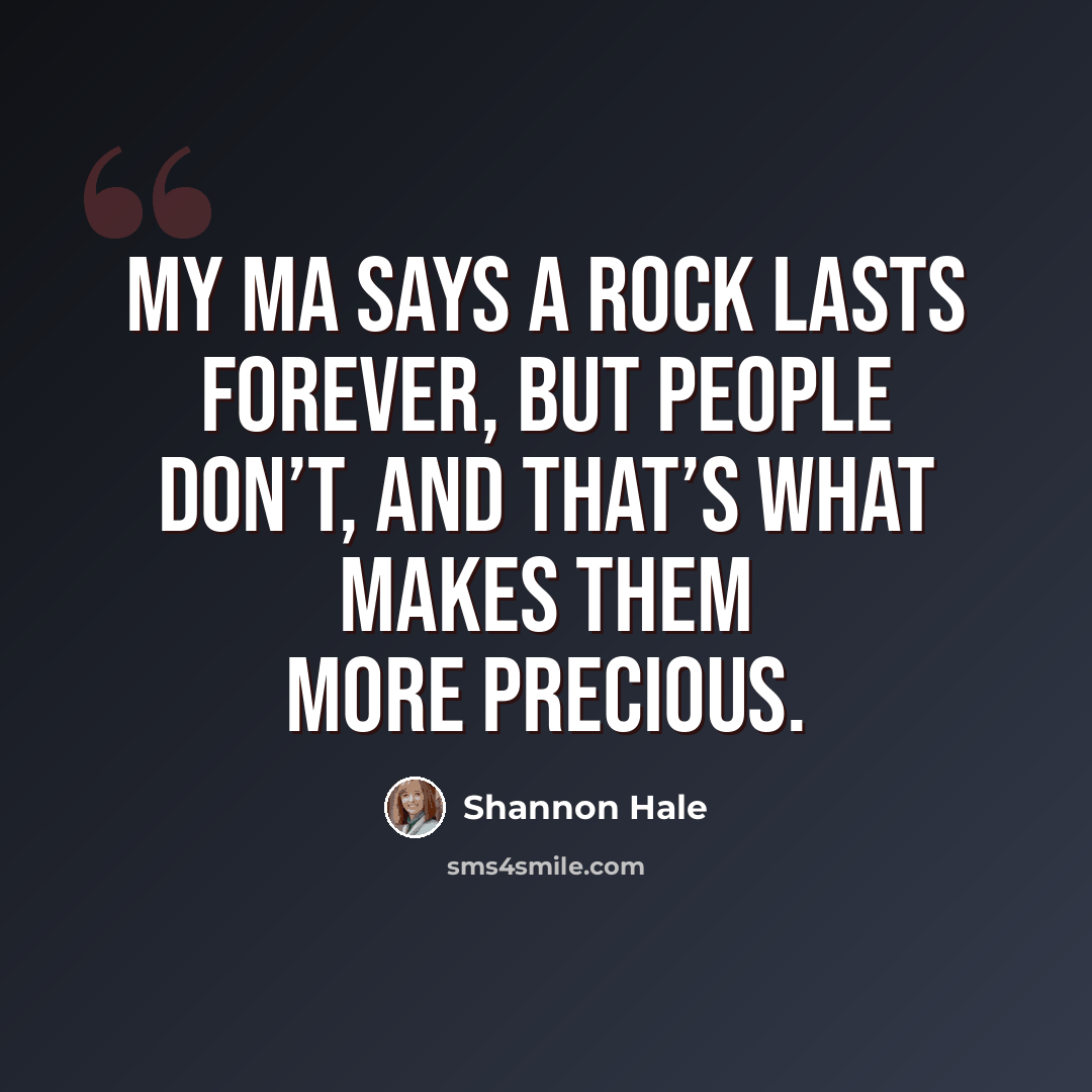 “My ma says a rock lasts forever, but people don’t, and that’s what makes them more precious.” quote by Shannon Hale