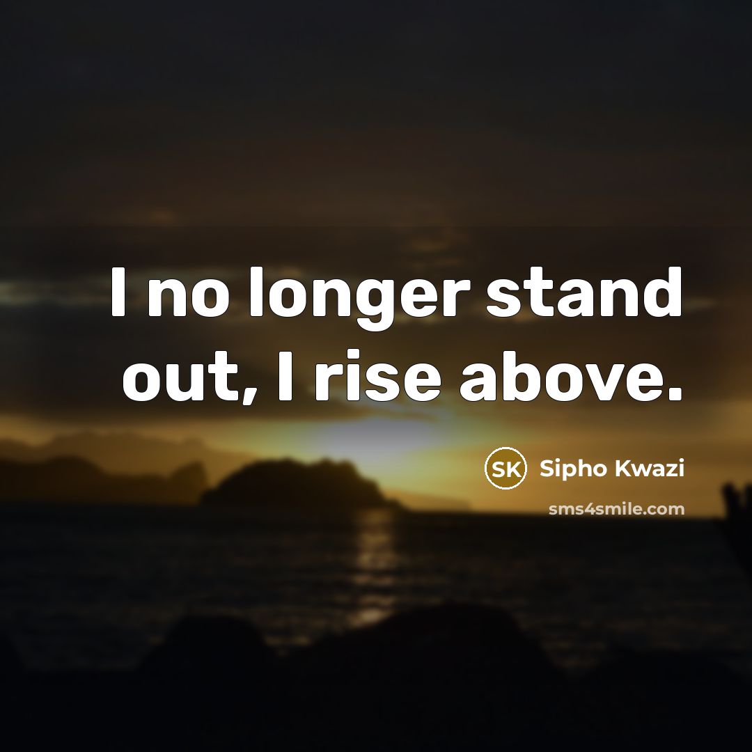 “I no longer stand out, I rise above.” quote by Sipho Kwazi