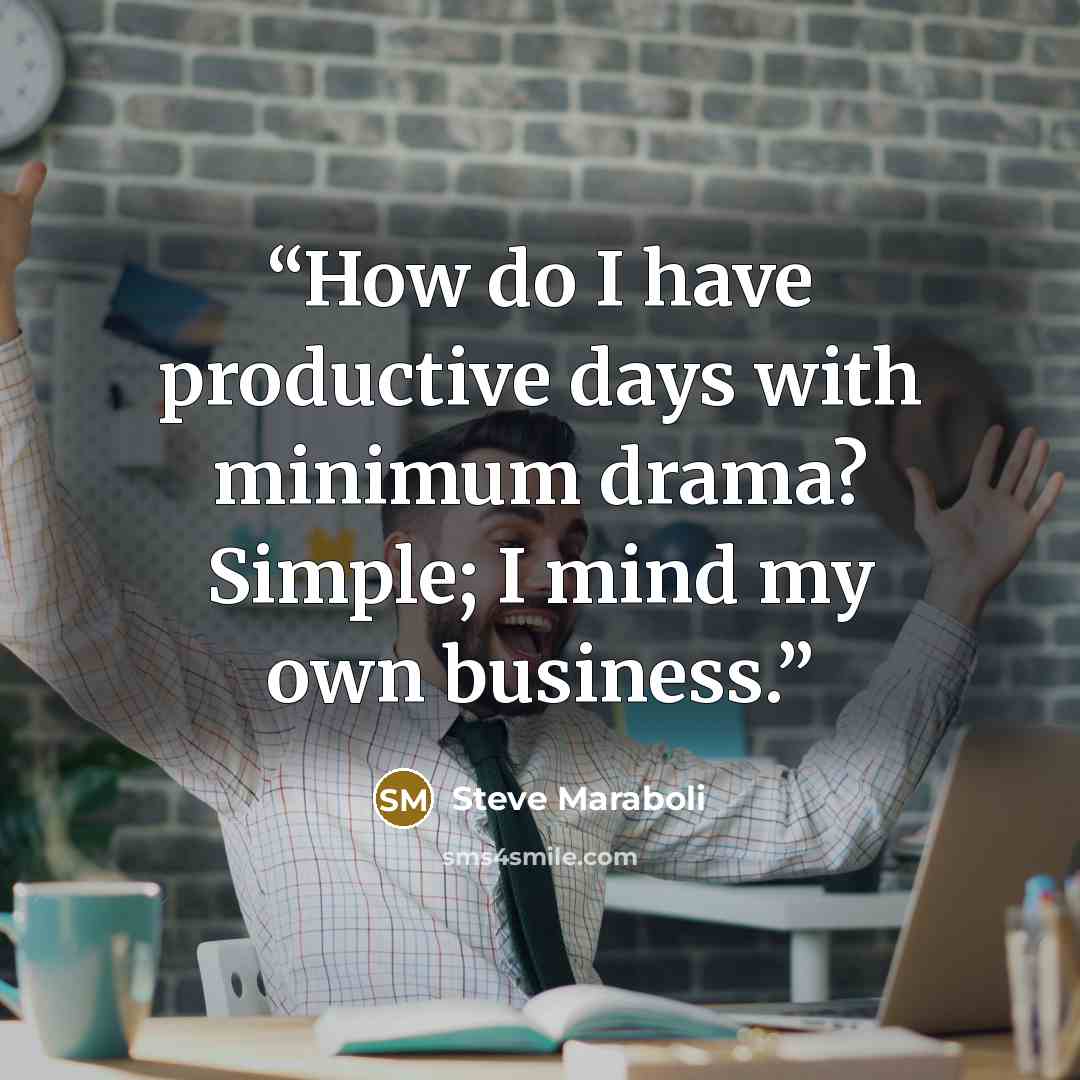 “How do I have productive days with minimum drama? Simple; I mind my own business.” quote by Steve Maraboli