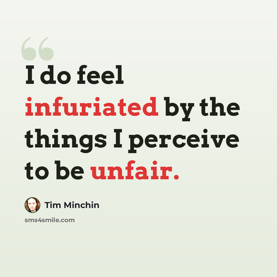 “I do feel infuriated by the things I perceive to be unfair.” quote by Tim Minchin