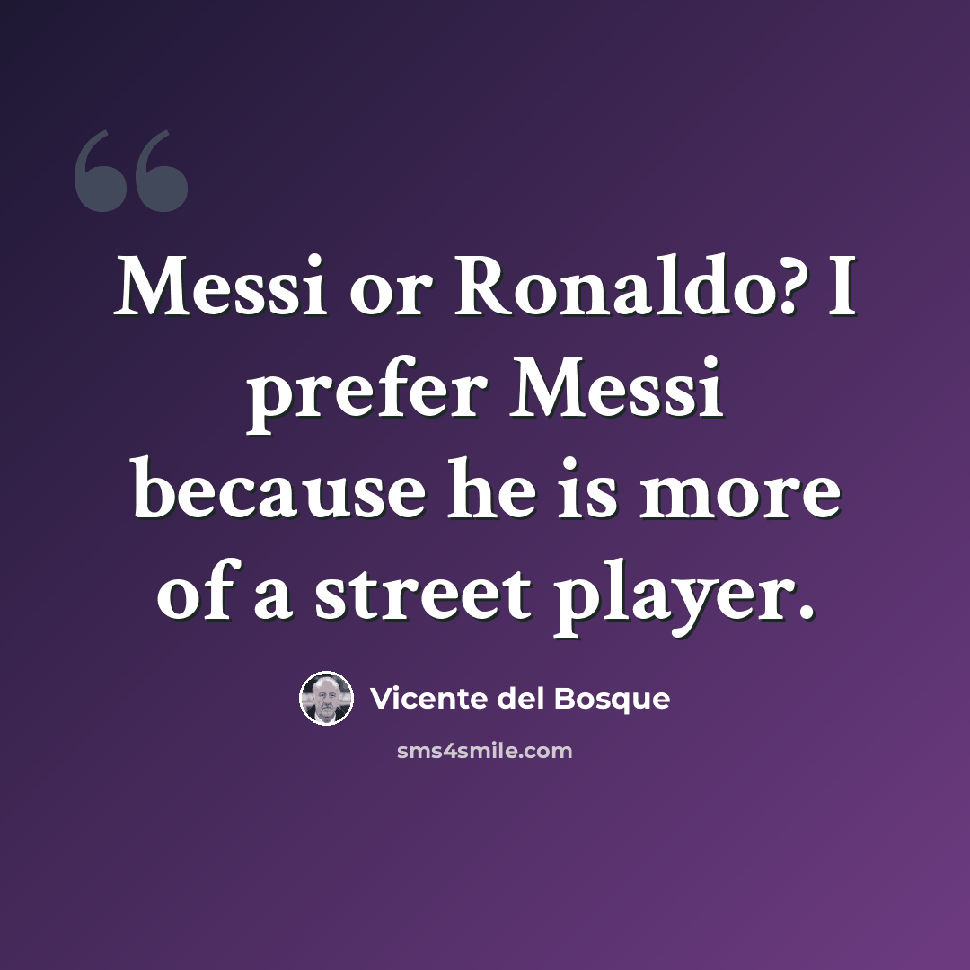 “Messi or Ronaldo? I prefer Messi because he is more of a street player.” quote by Vicente del Bosque