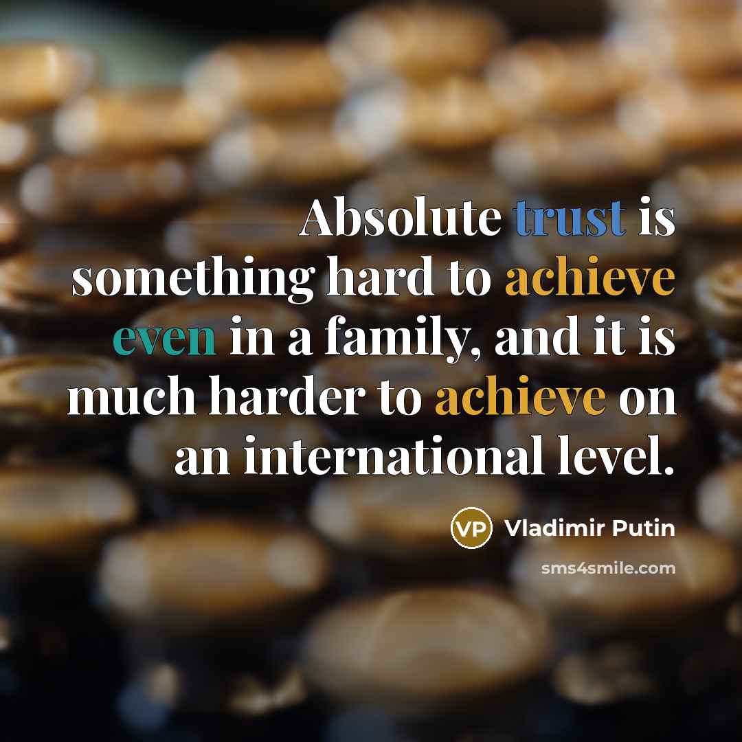 “Absolute trust is something hard to achieve even in a family, and it is much harder to achieve on an international level.” quote by Vladimir Putin