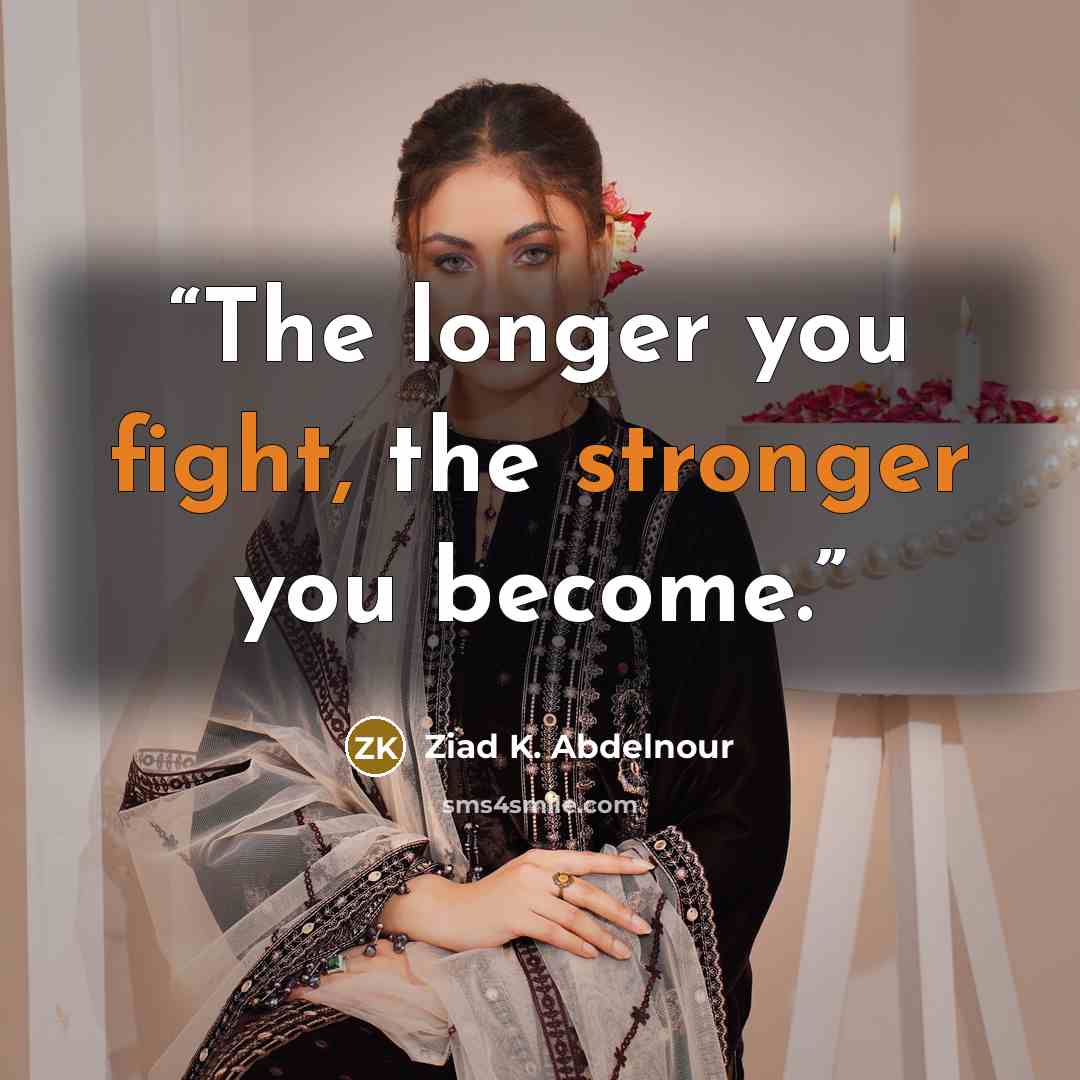 “The longer you fight, the stronger you become.” quote by Ziad K. Abdelnour