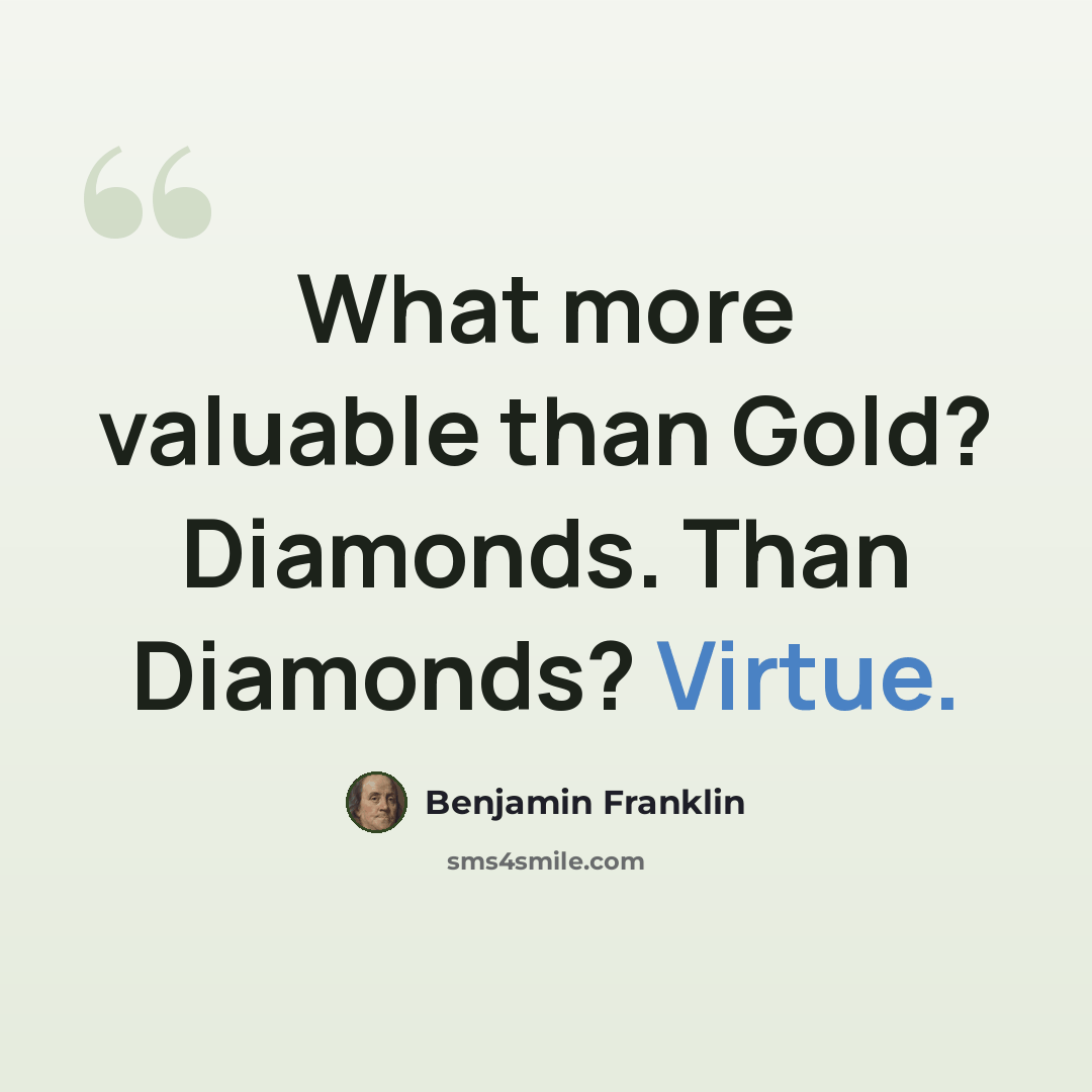 “What more valuable than Gold? Diamonds. Than Diamonds? Virtue.” quote by Benjamin Franklin