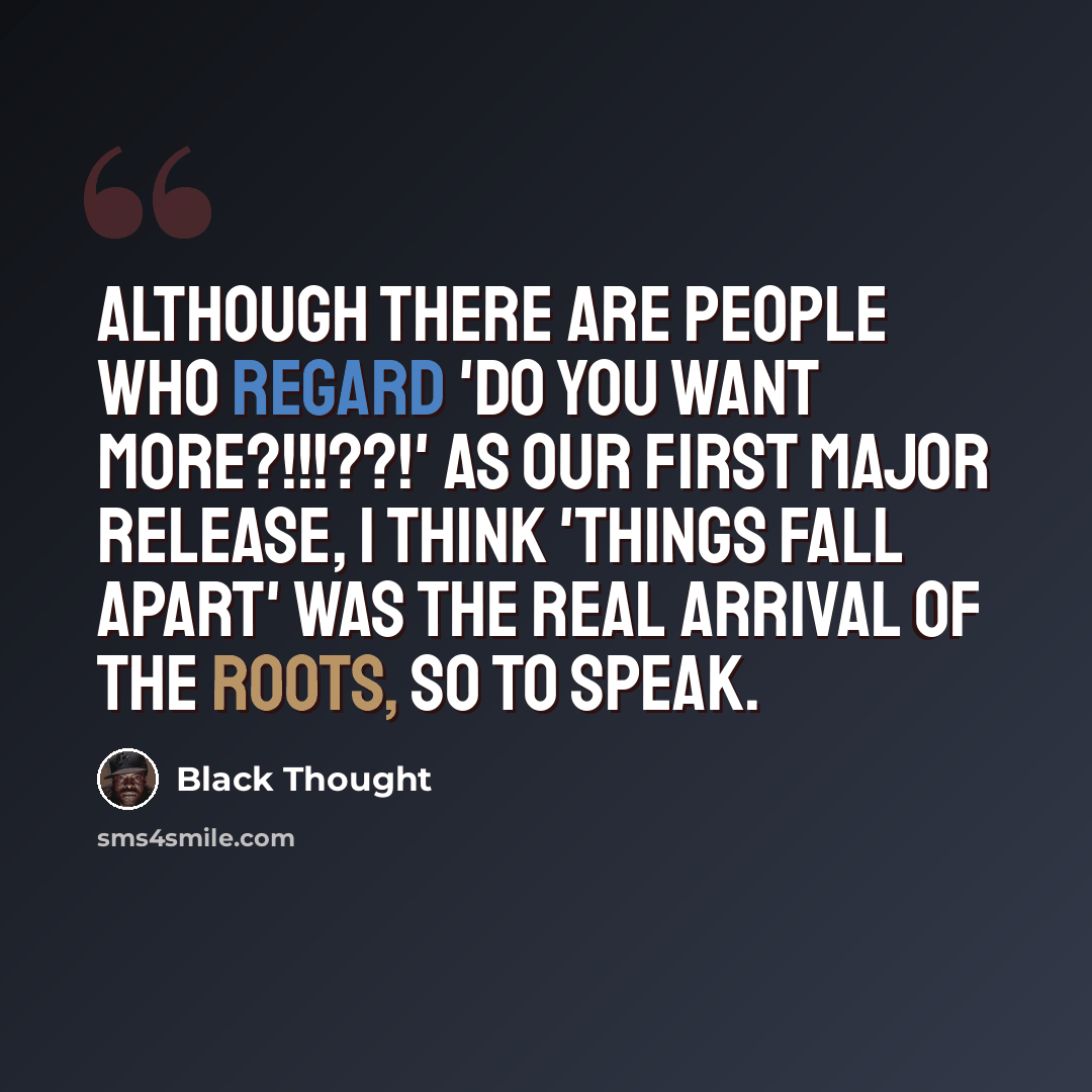 “Although there are people who regard 'Do You Want More?!!!??!' as our first major release, I think 'Things Fall Apart' was the real arrival of The Roots, so to speak.” quote by Black Thought