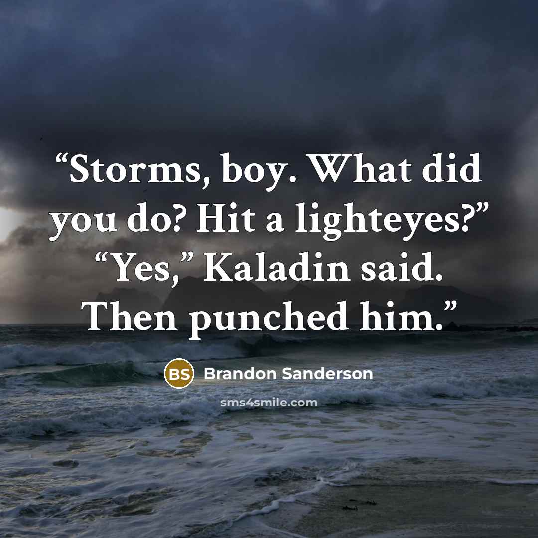 “Storms, boy. What did you do? Hit a lighteyes?” “Yes,” Kaladin said. Then punched him.” quote by Brandon Sanderson