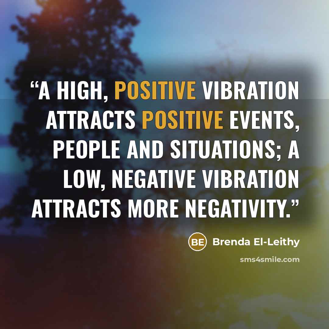 “A high, positive vibration attracts positive events, people and situations; a low, negative vibration attracts more negativity.” quote by Brenda El-Leithy