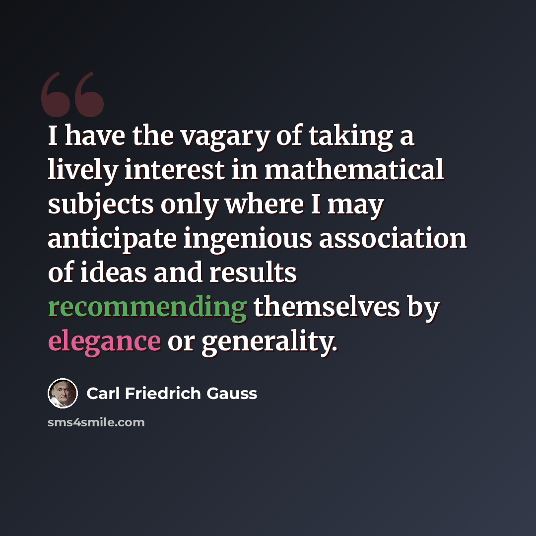 “I have the vagary of taking a lively interest in mathematical subjects only where I may anticipate ingenious association of ideas and results recommending themselves by elegance or generality.” quote by Carl Friedrich Gauss