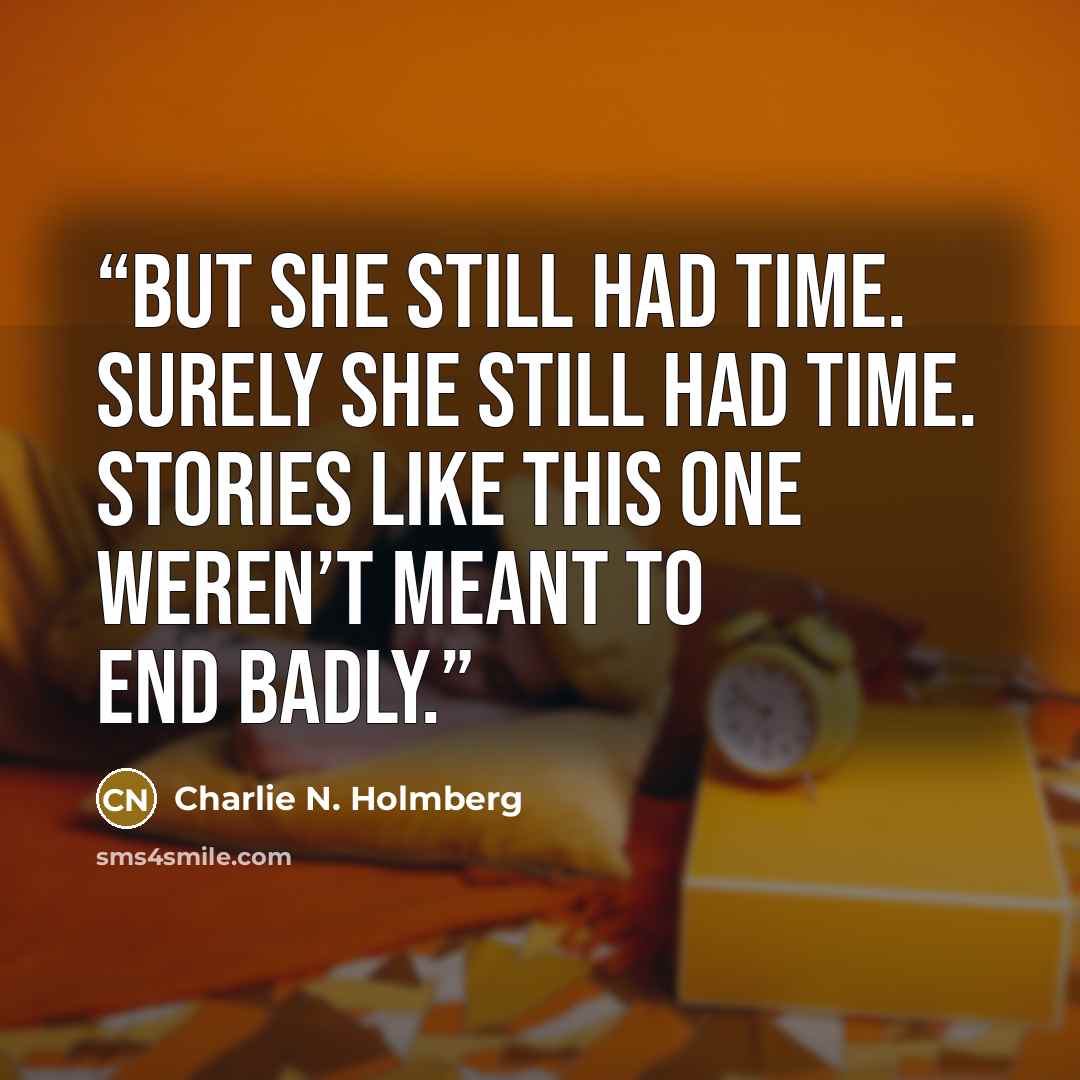 “But she still had time. Surely she still had time. Stories like this one weren’t meant to end badly.” quote by Charlie N. Holmberg
