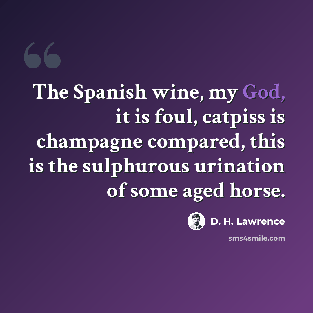 “The Spanish wine, my God, it is foul, catpiss is champagne compared, this is the sulphurous urination of some aged horse.” quote by D. H. Lawrence