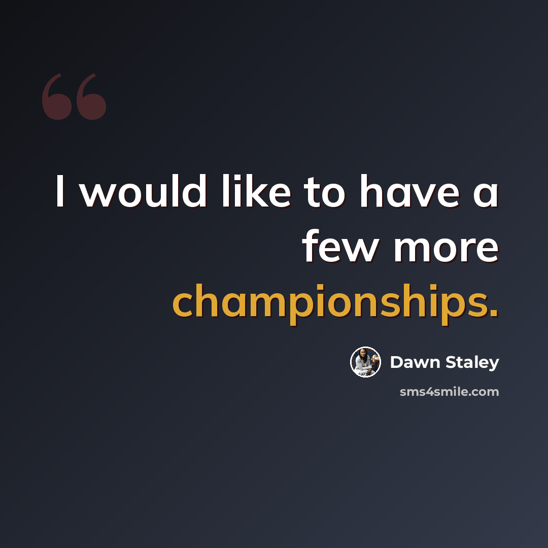 “I would like to have a few more championships.” quote by Dawn Staley