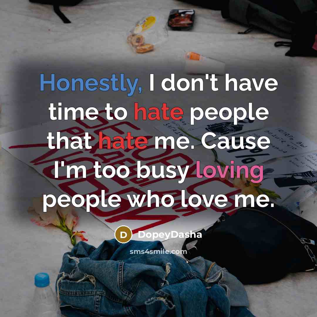 “Honestly, I don't have time to hate people that hate me. Cause I'm too busy loving people who love me.” quote by DopeyDasha