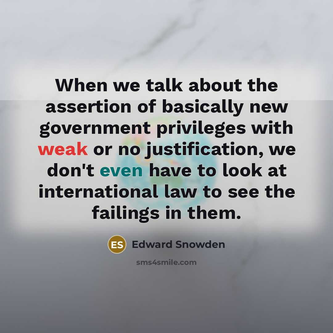 “When we talk about the assertion of basically new government privileges with weak or no justification, we don't even have to look at international law to see the failings in them.” quote by Edward Snowden