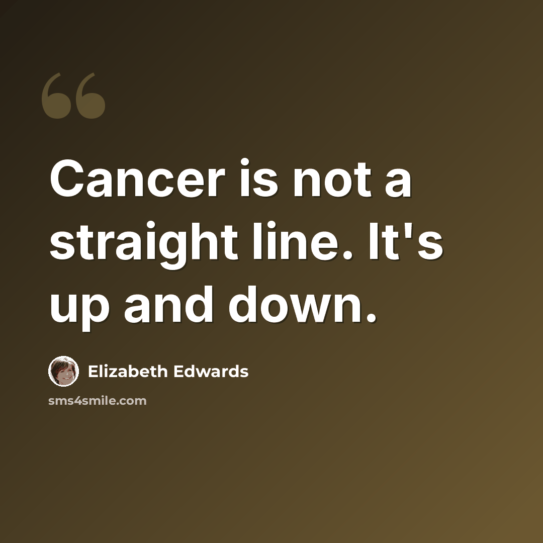 “Cancer is not a straight line. It's up and down.” quote by Elizabeth Edwards