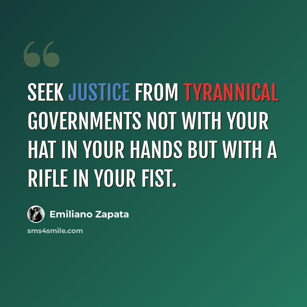 “Seek justice from tyrannical governments not with your hat in your hands but with a rifle in your fist.” quote by Emiliano Zapata