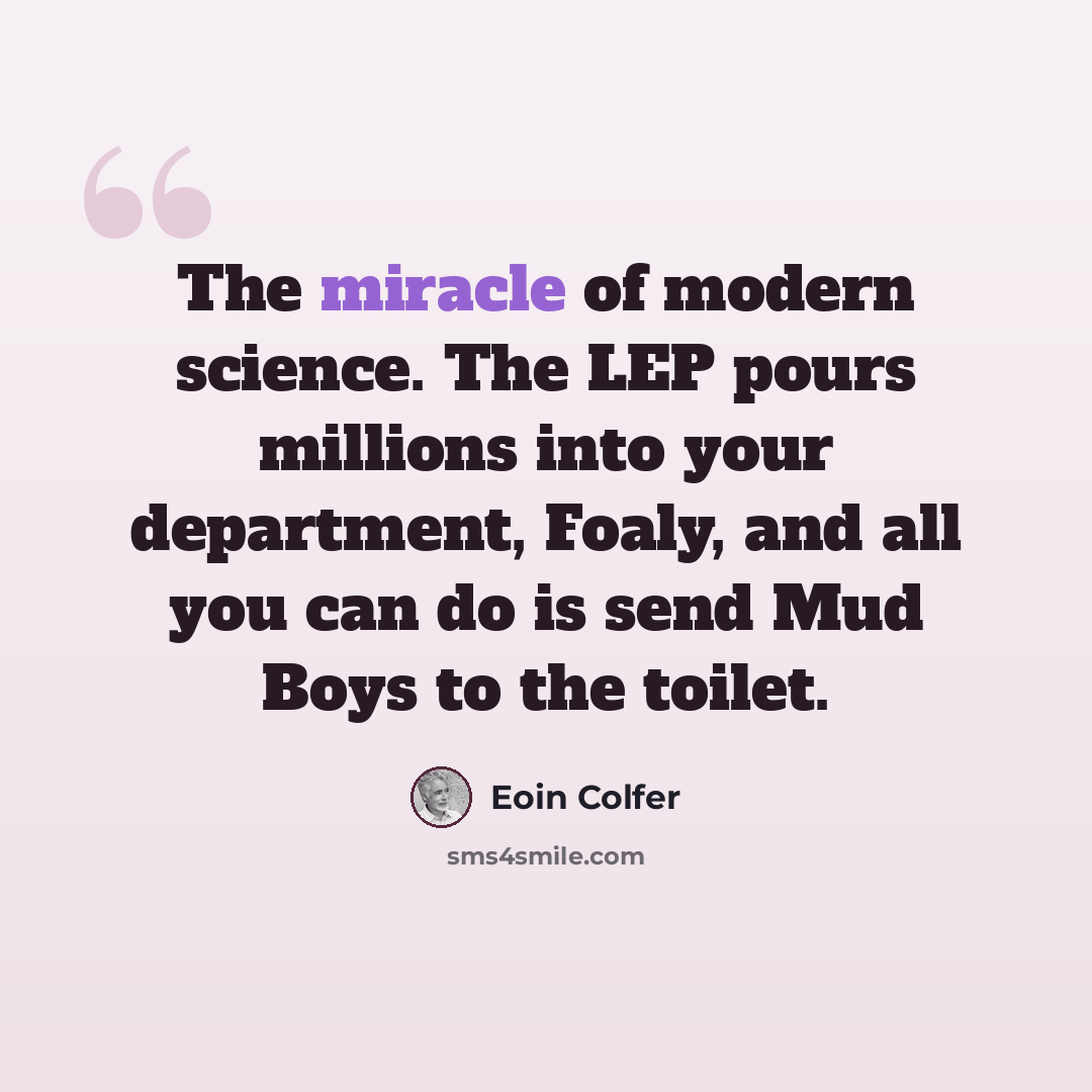“The miracle of modern science. The LEP pours millions into your department, Foaly, and all you can do is send Mud Boys to the toilet.” quote by Eoin Colfer