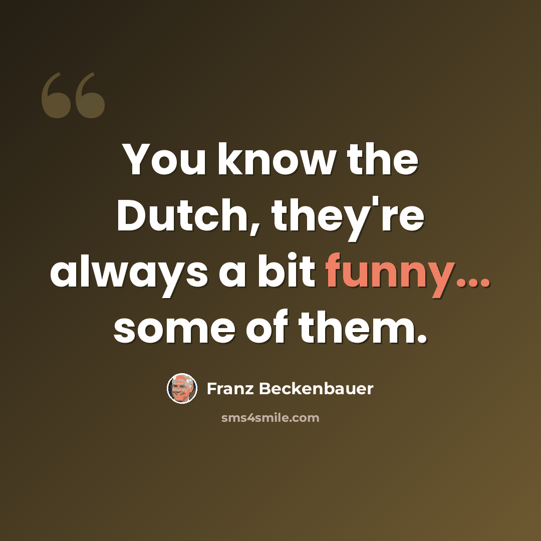 “You know the Dutch, they're always a bit funny... some of them.” quote by Franz Beckenbauer