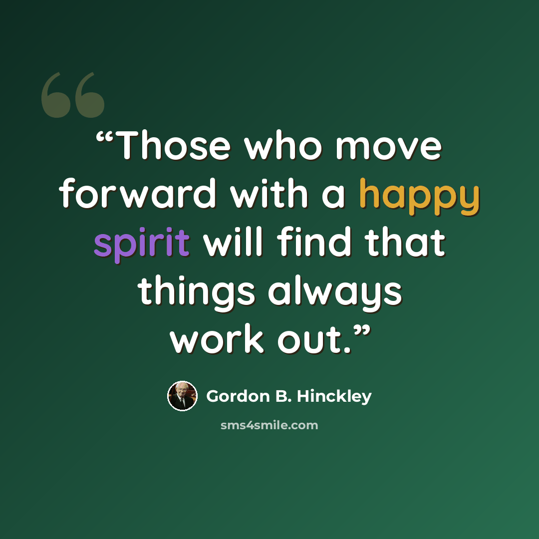 “Those who move forward with a happy spirit will find that things always work out.” quote by Gordon B. Hinckley