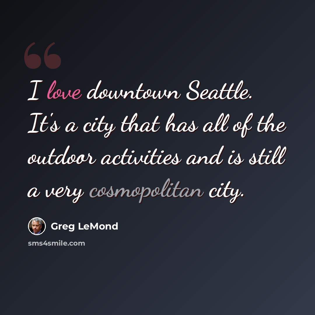 “I love downtown Seattle. It's a city that has all of the outdoor activities and is still a very cosmopolitan city.” quote by Greg LeMond