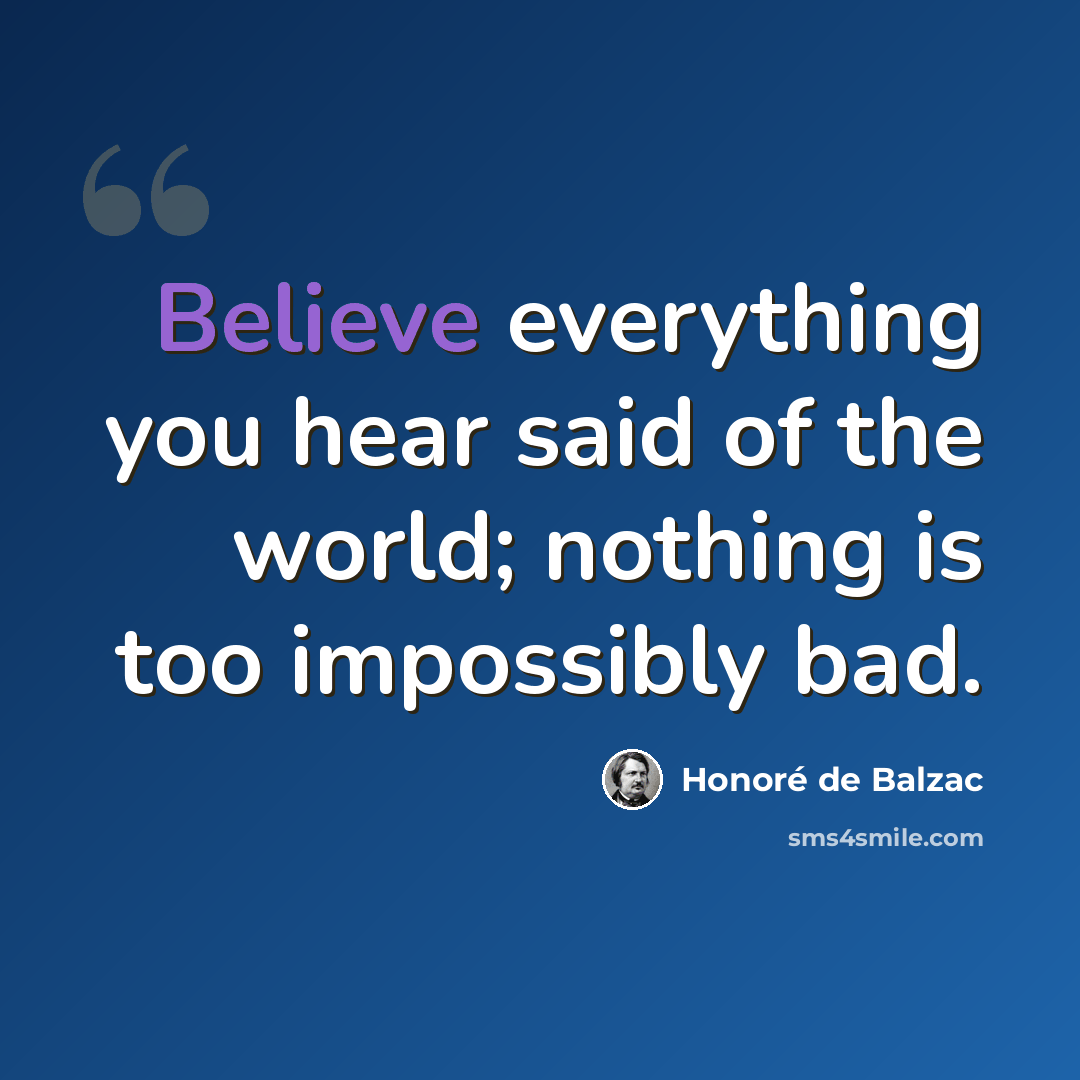 “Believe everything you hear said of the world; nothing is too impossibly bad.” quote by Honore de Balzac