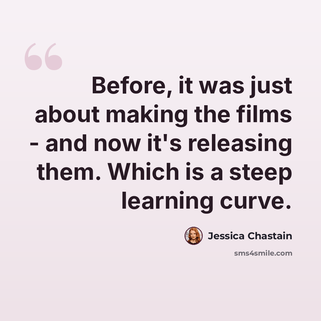“Before, it was just about making the films - and now it's releasing them. Which is a steep learning curve.” quote by Jessica Chastain